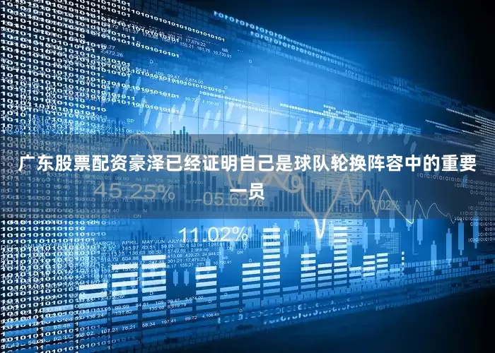 广东股票配资豪泽已经证明自己是球队轮换阵容中的重要一员