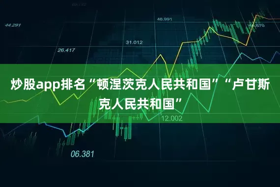 炒股app排名“顿涅茨克人民共和国”“卢甘斯克人民共和国”