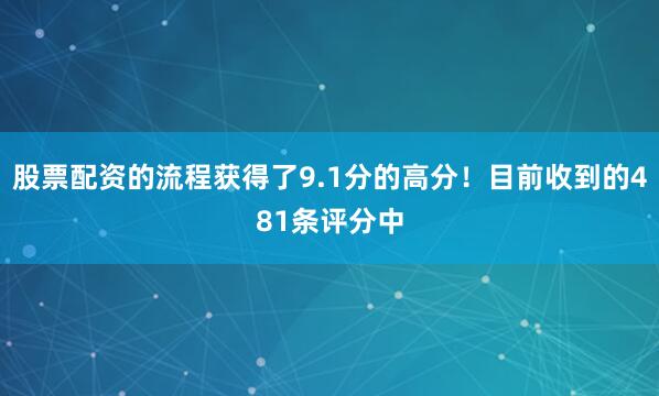 股票配资的流程获得了9.1分的高分！目前收到的481条评分中