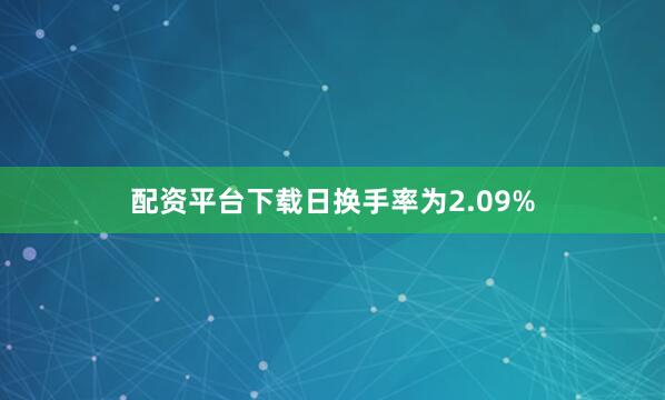 配资平台下载日换手率为2.09%