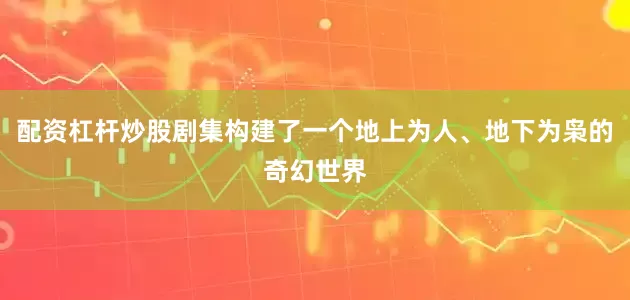 配资杠杆炒股剧集构建了一个地上为人、地下为枭的奇幻世界