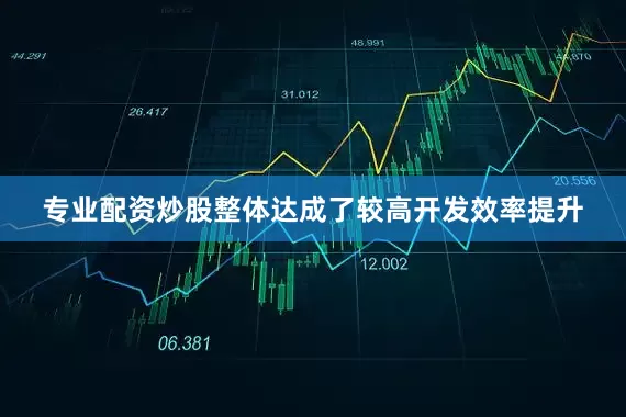 专业配资炒股整体达成了较高开发效率提升