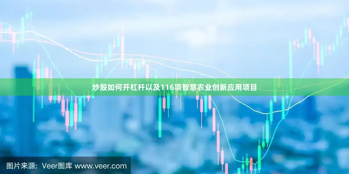 炒股如何开杠杆以及116项智慧农业创新应用项目