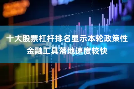 十大股票杠杆排名显示本轮政策性金融工具落地速度较快
