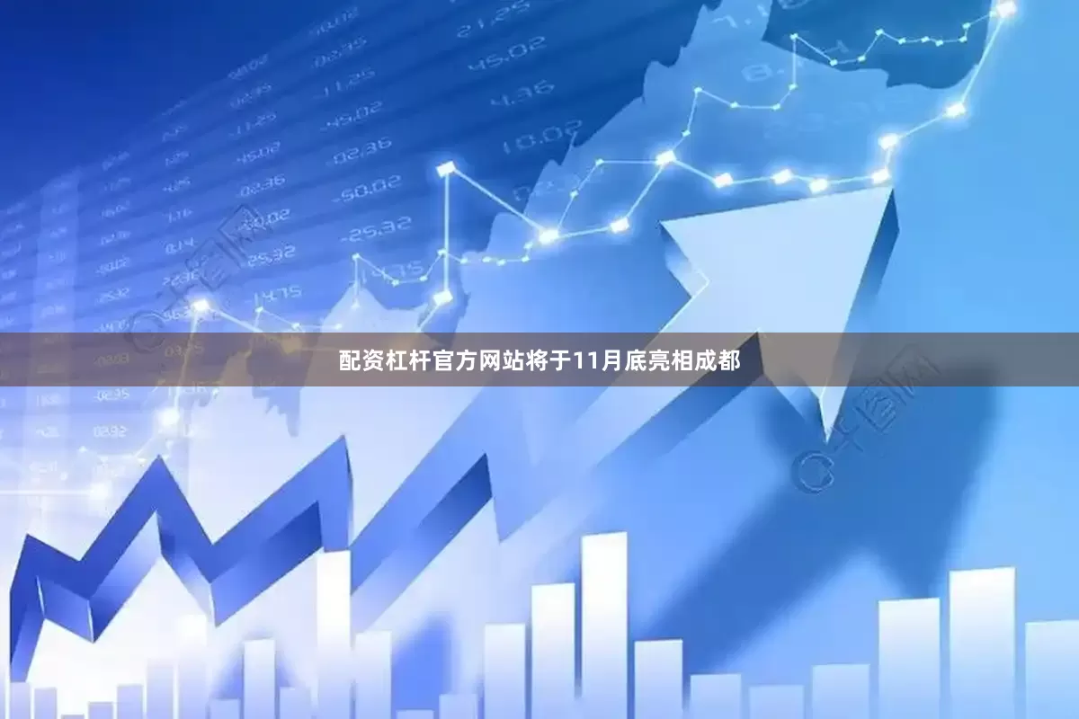 配资杠杆官方网站将于11月底亮相成都
